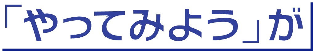 「やってみよう」が